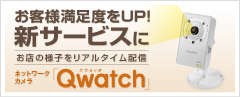お客様満足度をUP！新サービスに　ネットワークカメラ「Qwatch」
