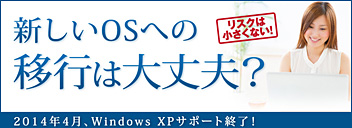 特集0102014年4月、Windows XPサポート終了！新しいOSへの移行は大丈夫？