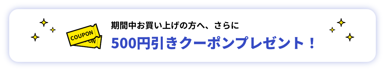 期間中お買い上げの方へ、さらに500円引きクーポン